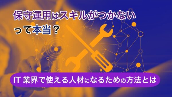 保守運用はスキルがつかないって本当？IT業界で使える人材になるための方法とは