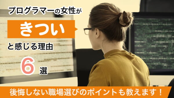 プログラマーの女性が「きつい」と感じる理由6選｜後悔しない職場選びのポイントも教えます