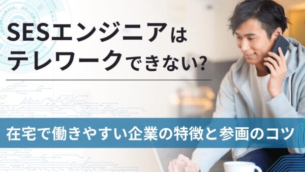 SESエンジニアはテレワークできない？在宅で働きやすい企業の特徴と参画のコツを伝授