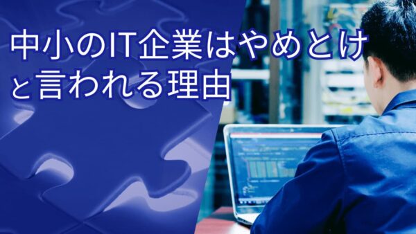 中小IT企業はやめとけと言われる理由｜本当なの？後悔しないホワイト企業の見極め方