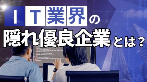 IT業界の隠れ優良企業とは？ホワイトな穴場企業の内定を勝ち取る具体策