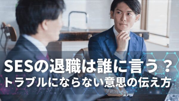 SESの退職は誰に言う？プロジェクト途中は？トラブルにならない意思の伝え方