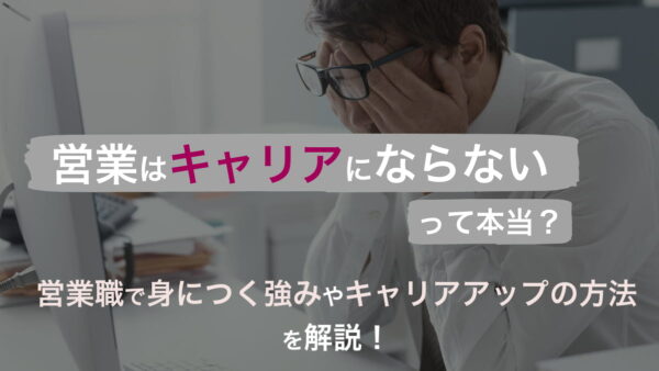 営業はキャリアにならないって本当？営業職で身につく強みやキャリアアップの方法を解説