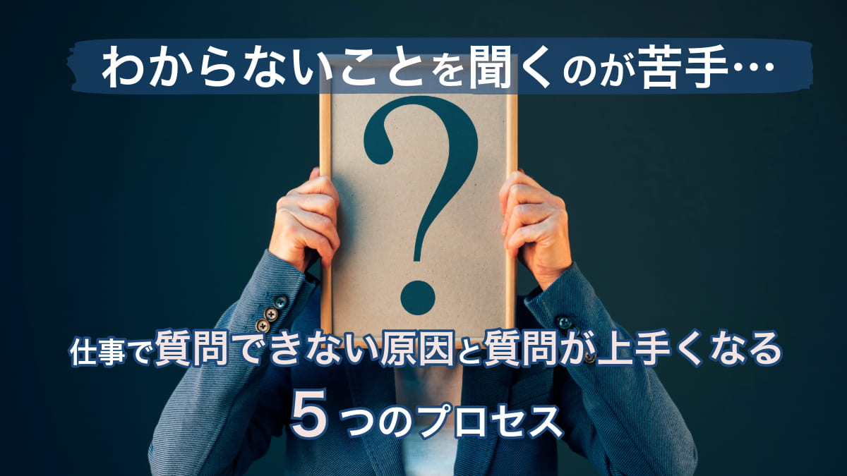 わからないことを聞くのが苦手な人が質問上手になる方法