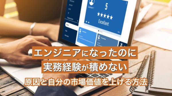 エンジニアになったのに実務経験が積めない！原因と自分の市場価値を上げる方法