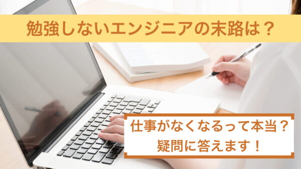 勉強しないエンジニアの末路は？仕事がなくなるって本当？疑問に答えます