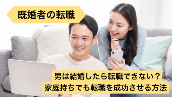 【既婚者の転職】男は結婚したら転職できない？家庭持ちでも転職を成功させる方法