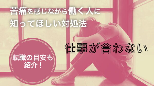 【仕事が合わない】苦痛を感じながら働く人に知ってほしい対処法｜転職の目安も紹介