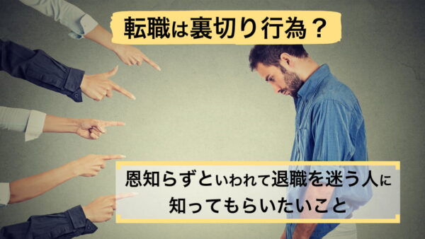 転職は裏切り行為？恩知らずといわれて退職を迷う人に知ってもらいたいこと