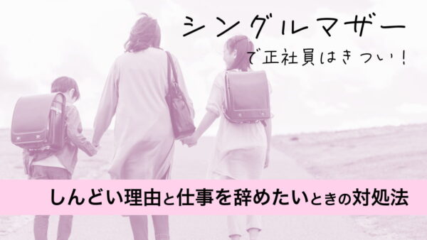 シングルマザーで正社員はきつい！しんどい理由と仕事を辞めたいときの対処法