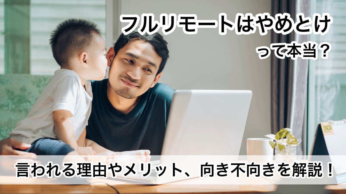 フルリモートはやめとけって本当？言われる理由やメリット、向き不向きを解説