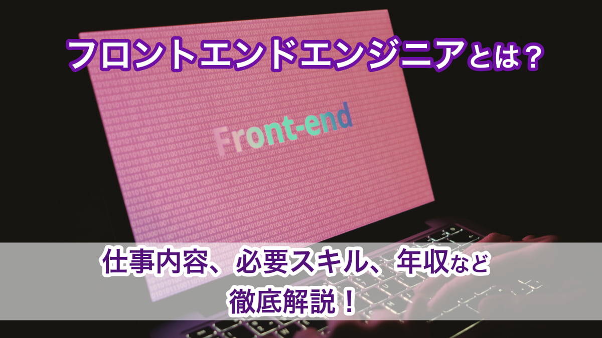 フロントエンドエンジニアとは？仕事内容や必要スキル、年収など徹底解説