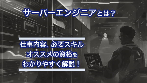 サーバーエンジニアとは？仕事内容や必要スキル、オススメの資格をわかりやすく解説