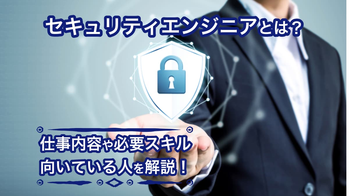 セキュリティエンジニアとは？仕事内容や必要スキル、向いている人を解説