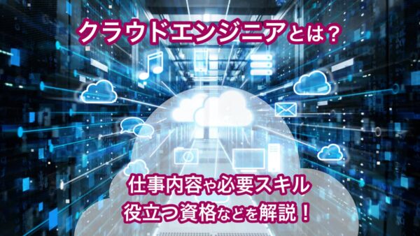 クラウドエンジニアとは？仕事内容や必要スキル、役立つ資格などを解説