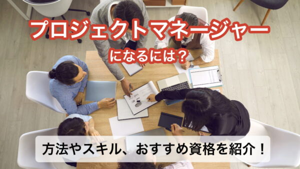 プロジェクトマネージャーになるには？方法やスキル、おすすめ資格を紹介