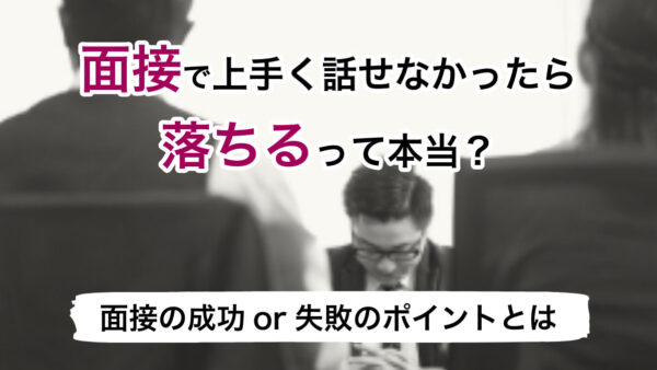 面接でうまく話せなかったら落ちるって本当？面接の成功or失敗のポイントとは