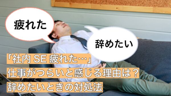 「社内SE疲れた…」仕事がつらいと感じる理由は？辞めたいときの対処法も教えます