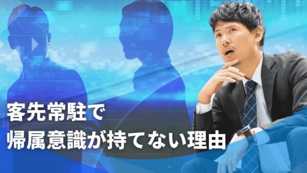 客先常駐（SES）で帰属意識が持てない理由｜問題点は？　対処法を詳しく解説！